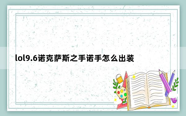lol9.6诺克萨斯之手诺手怎么出装_lol9.6诺克萨斯之手德莱厄斯出装及符文攻略