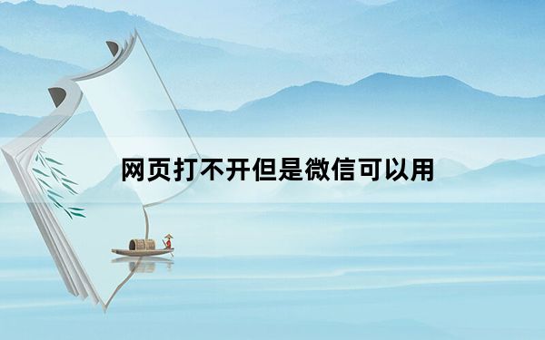 网页打不开但是微信可以用_网页打不开