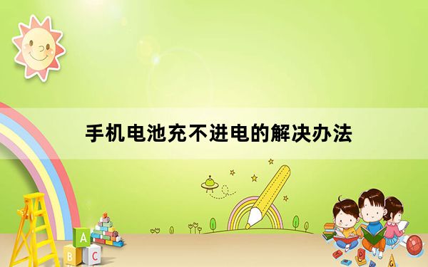 手机电池充不进电的解决办法_手机电池充不进电
