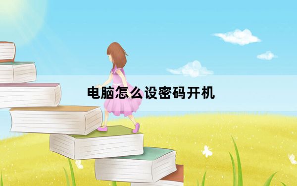 电脑怎么设密码开机_电脑怎么设密码
