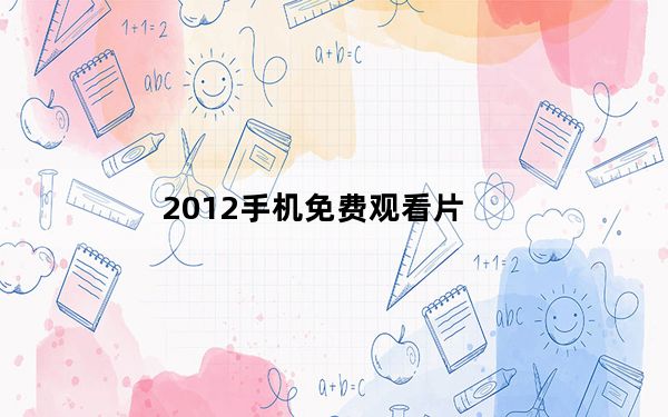 2012手机免费观看片_手机看大片