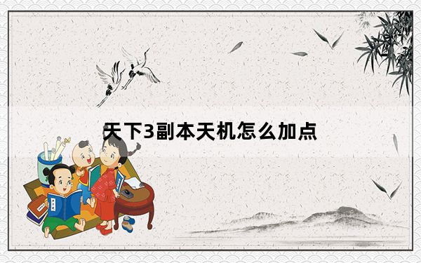 天下3副本天机怎么加点_天下3天机怎么玩
