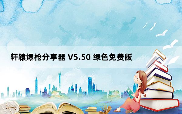 轩辕爆枪分享器 V5.50 绿色免费版_轩辕爆枪分享器 V5.50 绿色免费版免费下载