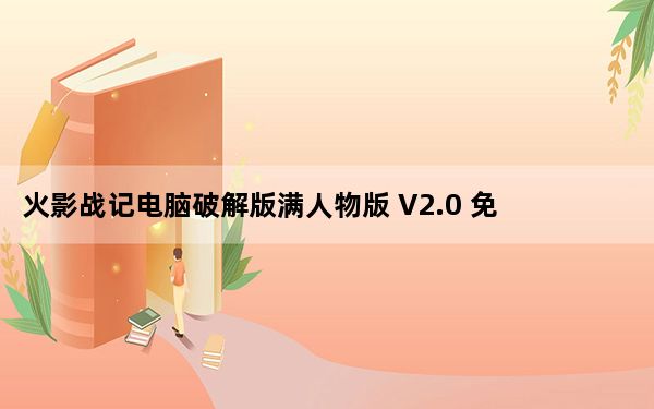 火影战记电脑破解版满人物版 V2.0 免费版_火影战记电脑破解版满人物版 V2.0 免费版免费下载