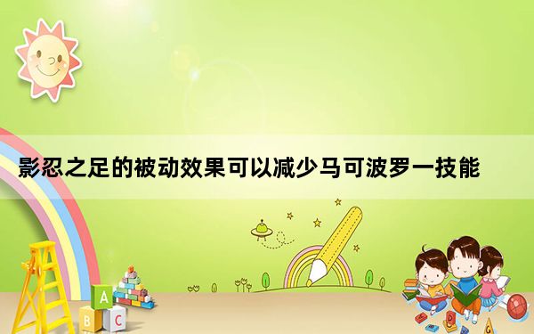影忍之足的被动效果可以减少马可波罗一技能的伤害吗_王者荣耀夫子的试炼问题答案 快吧手游