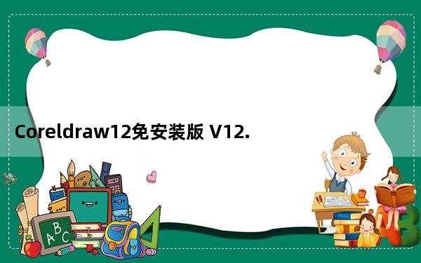 Coreldraw12免安装版 V12.0.0458 免费中文版_Coreldraw12免安装版 V12.0.0458