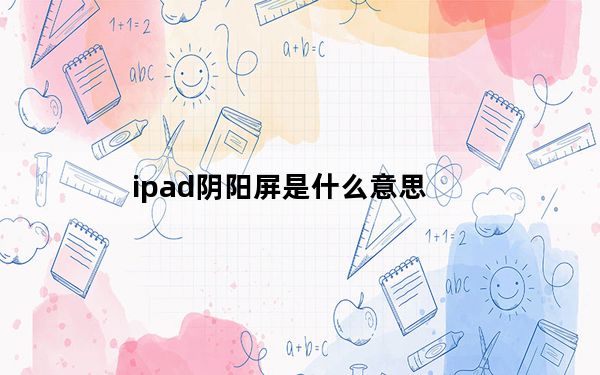 ipad阴阳屏是什么意思_ipad阴阳屏