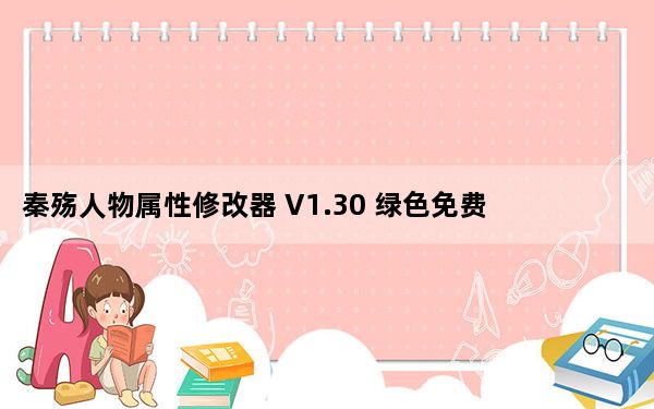 秦殇人物属性修改器 V1.30 绿色免费版_秦殇人物属性修改器 V1.30 绿色免费版免费下载