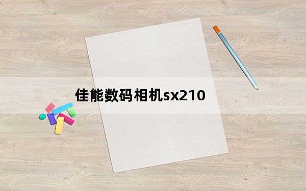佳能数码相机sx210_佳能SX210怎么样啊