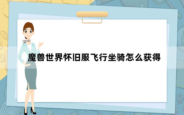 魔兽世界怀旧服飞行坐骑怎么获得_魔兽世界怀旧服飞行坐骑获得方法