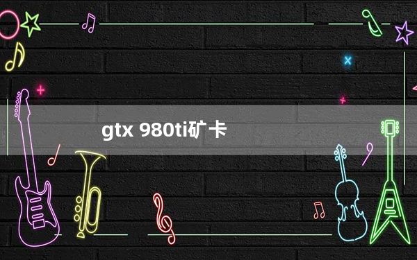 gtx 980ti矿卡_gtx 980