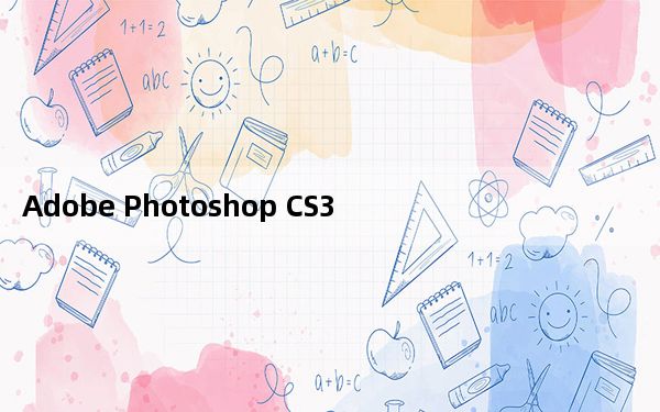 Adobe Photoshop CS3 官方简体中文免费版_Adobe Photoshop CS3 官方简体中文免费版免