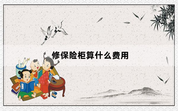 修保险柜算什么费用_修保险箱