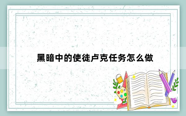 黑暗中的使徒卢克任务怎么做_黑暗中的使徒卢克