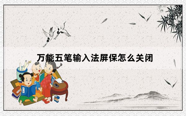 万能五笔输入法屏保怎么关闭_万能五笔输入法教程