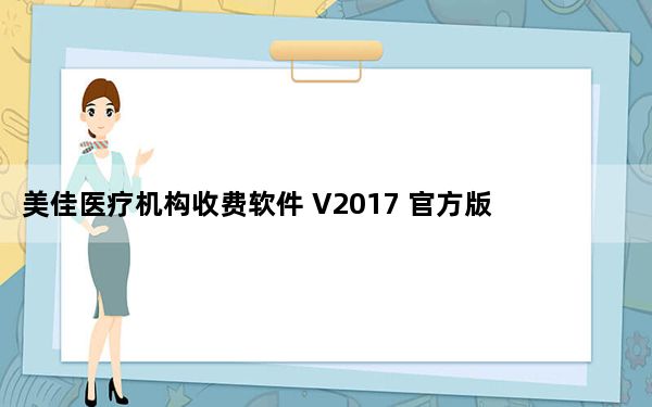 美佳医疗机构收费软件 V2017 官方版_美佳医疗机构收费软件 V2017 官方版免费下载