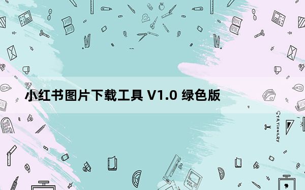 小红书图片下载工具 V1.0 绿色版_小红书图片下载工具 V1.0 绿色版免费下载