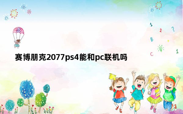 赛博朋克2077ps4能和pc联机吗_赛博朋克2077ps4和pc联机详情