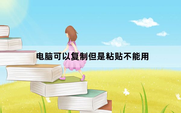 电脑可以复制但是粘贴不能用_电脑复制粘贴不能用