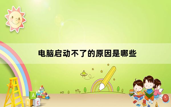 电脑启动不了的原因是哪些_电脑启动不了的原因