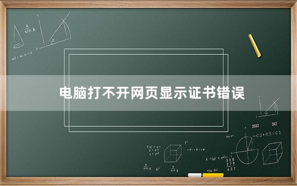 电脑打不开网页显示证书错误_电脑打不开网页