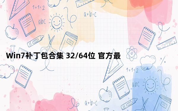 Win7补丁包合集 32/64位 官方最新版_Win7补丁包合集 32/64位 官方最新版免费下载