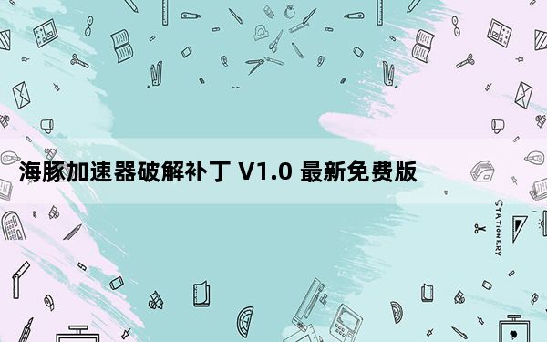 海豚加速器破解补丁 V1.0 最新免费版_海豚加速器破解补丁 V1.0 最新免费版免费下载