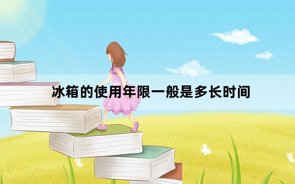 冰箱的使用年限一般是多长时间_冰箱的使用年限