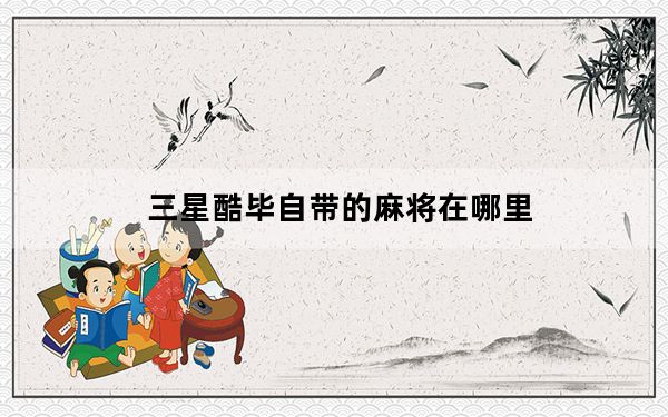 三星酷毕自带的麻将在哪里_三星酷毕