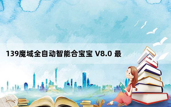 139魔域全自动智能合宝宝 V8.0 最新版_139魔域全自动智能合宝宝 V8.0 最新版免费下载