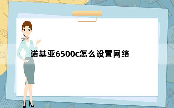 诺基亚6500c怎么设置网络_诺基亚6500c
