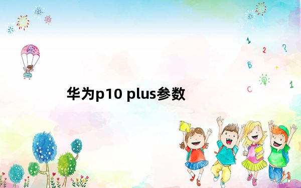 华为p10 plus参数_华为p10 plus