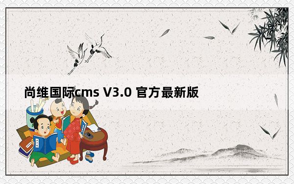 尚维国际cms V3.0 官方最新版_尚维国际cms V3.0 官方最新版免费下载