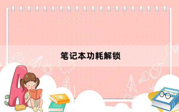 笔记本功耗解锁_笔记本功耗