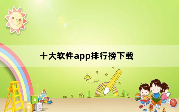 十大软件app排行榜下载_十大进销存软件排名有哪些