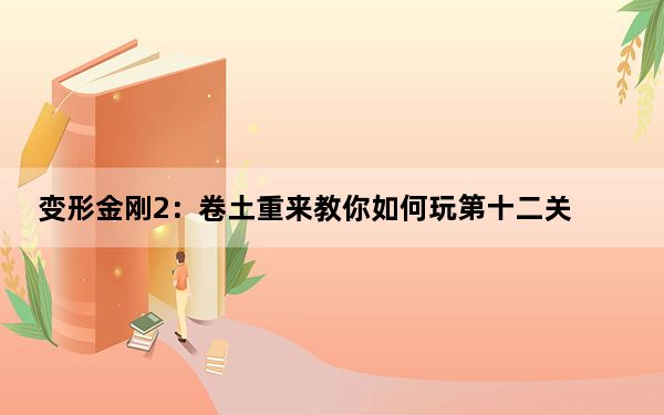 变形金刚2：卷土重来教你如何玩第十二关_变形金刚2：卷土重来第十二关摧毁堕落金刚通关攻略