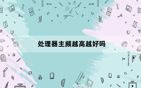 处理器主频越高越好吗_处理器主频