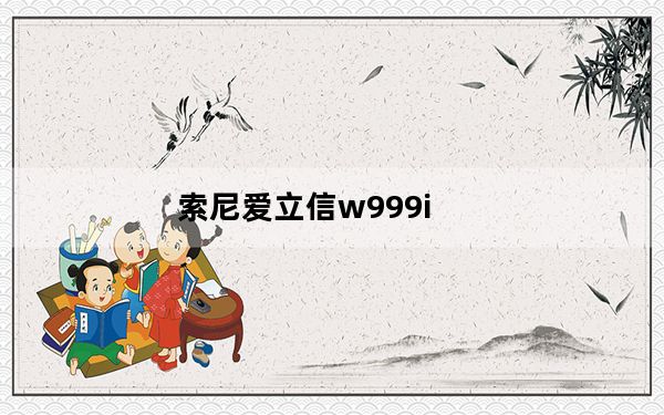 索尼爱立信w999i_索尼爱立信w980