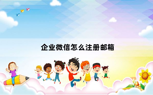 企业微信怎么注册邮箱_企业微信怎么注册