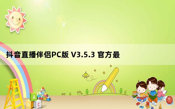 抖音直播伴侣PC版 V3.5.3 官方最新版_抖音直播伴侣PC版 V3.5.3 官方最新版免费下载