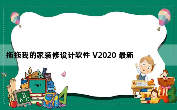 拖拖我的家装修设计软件 V2020 最新免费版_拖拖我的家装修设计软件 V2020 最新免费版免费下载