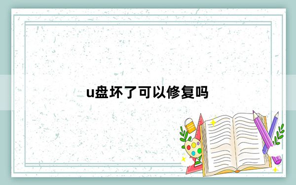 u盘坏了可以修复吗_u盘坏了