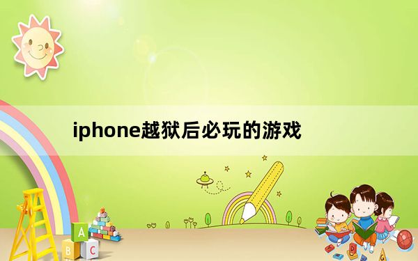 iphone越狱后必玩的游戏_iphone越狱后必装软件