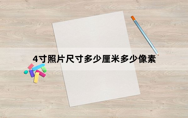 4寸照片尺寸多少厘米多少像素_4寸照片尺寸多少厘米