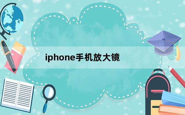 iphone手机放大镜_iphone手机防盗软件