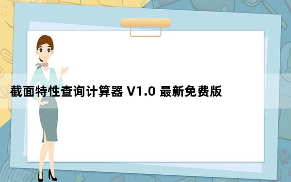 截面特性查询计算器 V1.0 最新免费版_截面特性查询计算器 V1.0 最新免费版免费下载