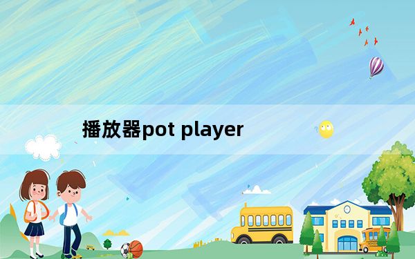 播放器pot player_播放器哪个好