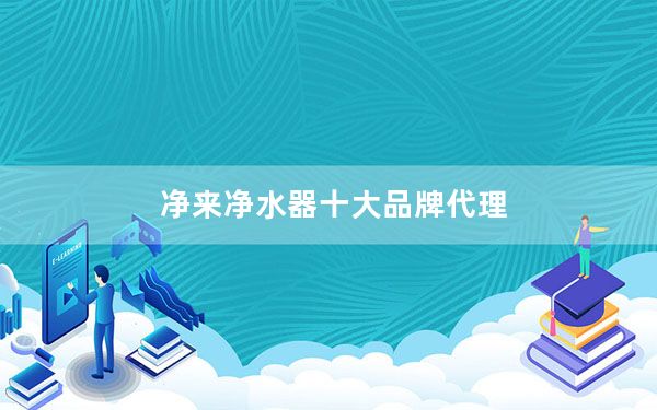 净来净水器十大品牌代理_净来净水器