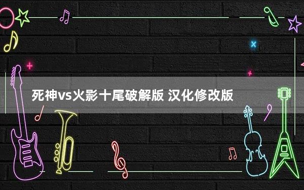 死神vs火影十尾破解版 汉化修改版_死神vs火影十尾破解版 汉化修改版免费下载