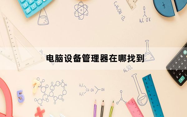 电脑设备管理器在哪找到_电脑设备管理器在哪